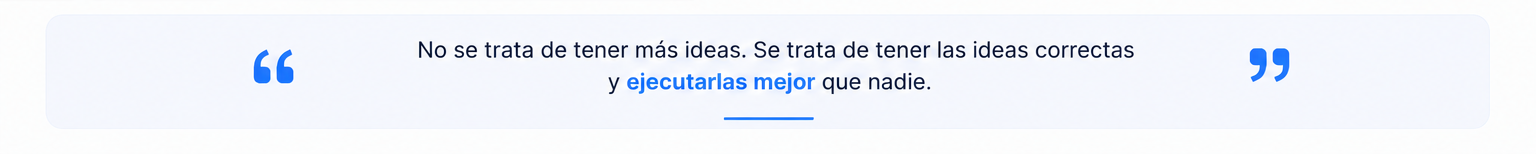 No se trata de tener más ideas. Se trata de tener las ideas correctas.